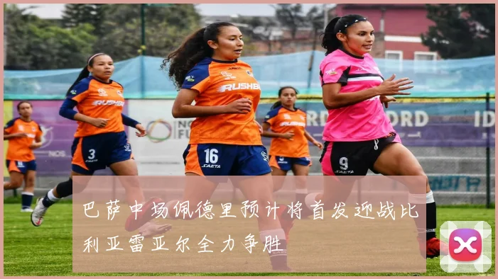 巴萨中场佩德里预计将首发迎战比利亚雷亚尔全力争胜