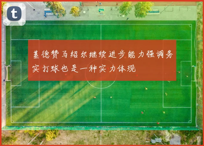 基德赞马绍尔继续进步能力强调务实打球也是一种实力体现