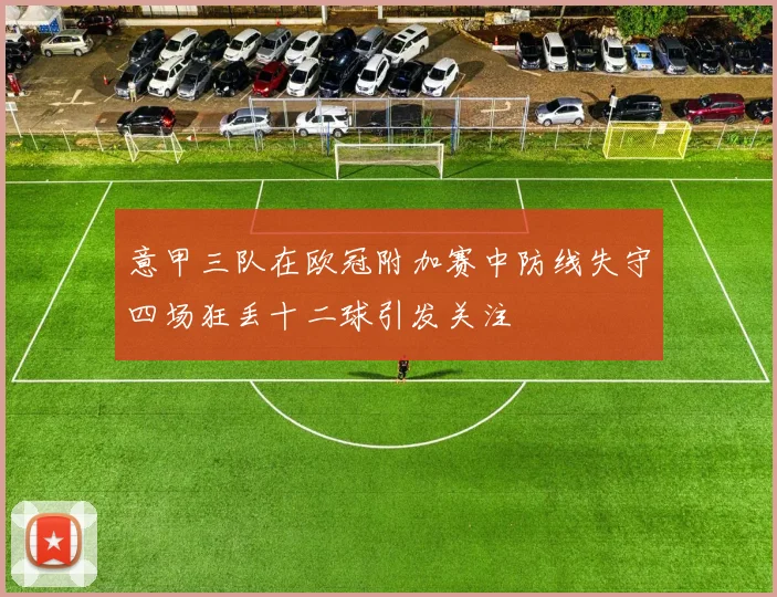 意甲三队在欧冠附加赛中防线失守四场狂丢十二球引发关注