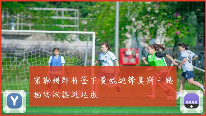 富勒姆即将签下曼城边锋奥斯卡鲍勃协议接近达成