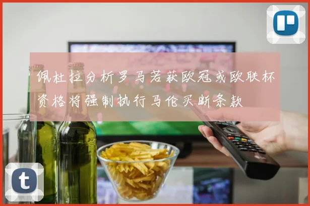 佩杜拉分析罗马若获欧冠或欧联杯资格将强制执行马伦买断条款