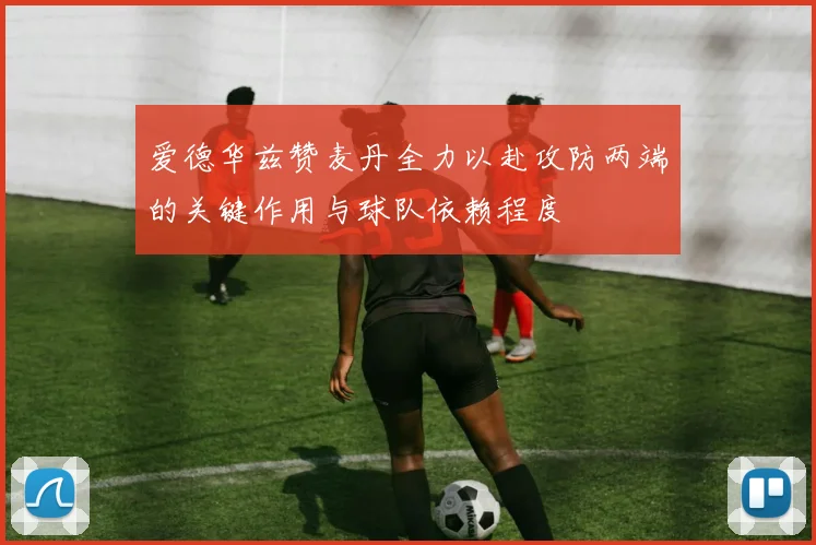 爱德华兹赞麦丹全力以赴攻防两端的关键作用与球队依赖程度
