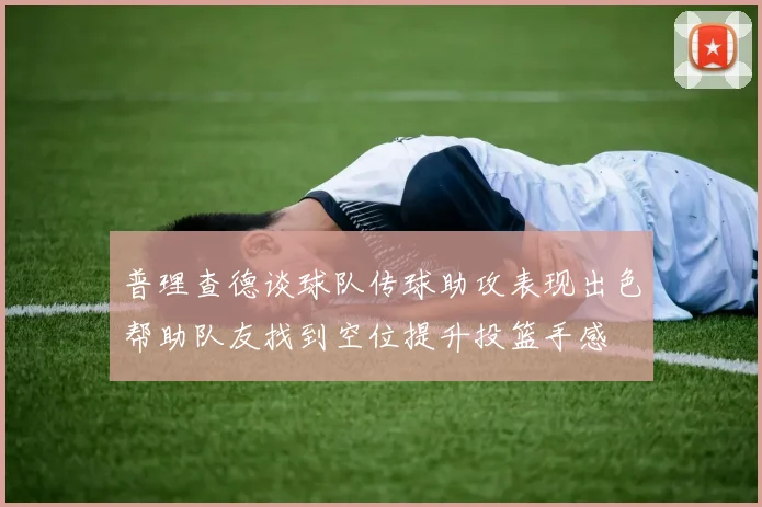 普理查德谈球队传球助攻表现出色帮助队友找到空位提升投篮手感