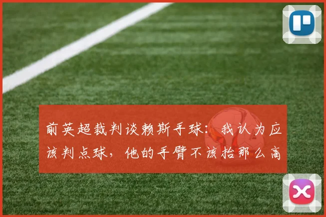 前英超裁判谈赖斯手球：我认为应该判点球，他的手臂不该抬那么高