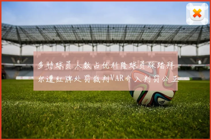 多特球员人数占优科隆球员踩踏拜尔遭红牌处罚裁判VAR介入判罚公正
