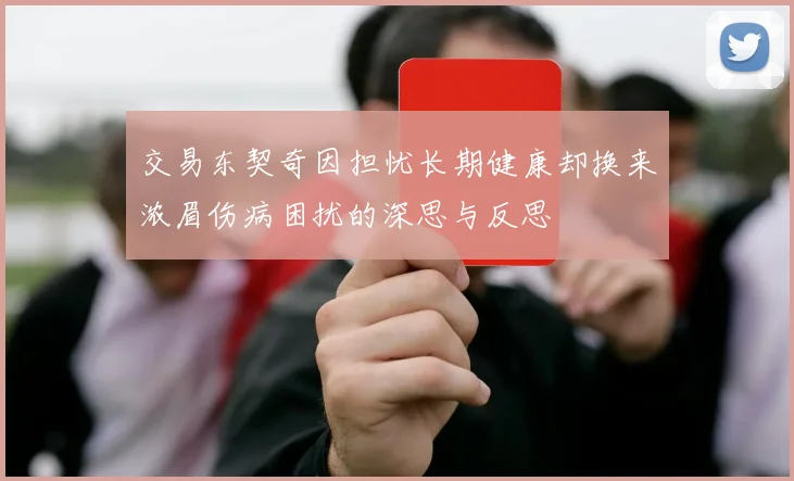 交易东契奇因担忧长期健康却换来浓眉伤病困扰的深思与反思