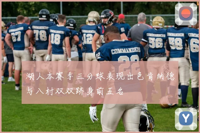 湖人本赛季三分球表现出色肯纳德与八村双双跻身前五名