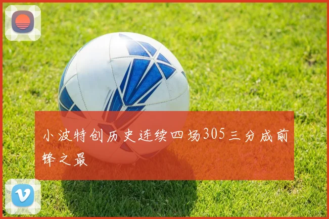 小波特创历史连续四场305三分成前锋之最
