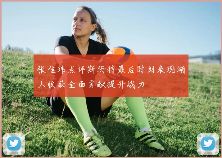 张佳玮点评斯玛特最后时刻表现湖人收获全面贡献提升战力