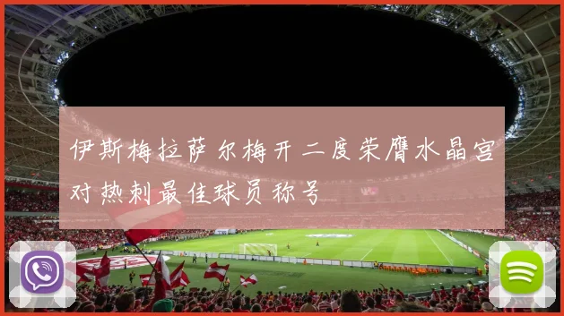伊斯梅拉萨尔梅开二度荣膺水晶宫对热刺最佳球员称号