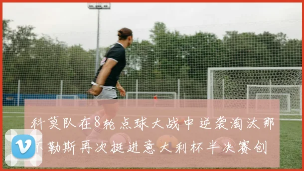 科莫队在8轮点球大战中逆袭淘汰那不勒斯再次挺进意大利杯半决赛创造历史