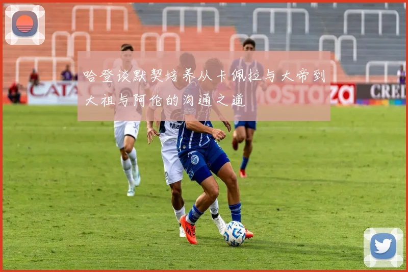 哈登谈默契培养从卡佩拉与大帝到大祖与阿伦的沟通之道
